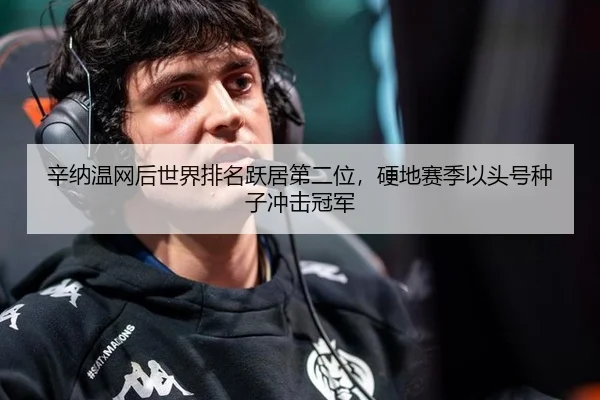 辛纳温网后世界排名跃居第二位，硬地赛季以头号种子冲击冠军