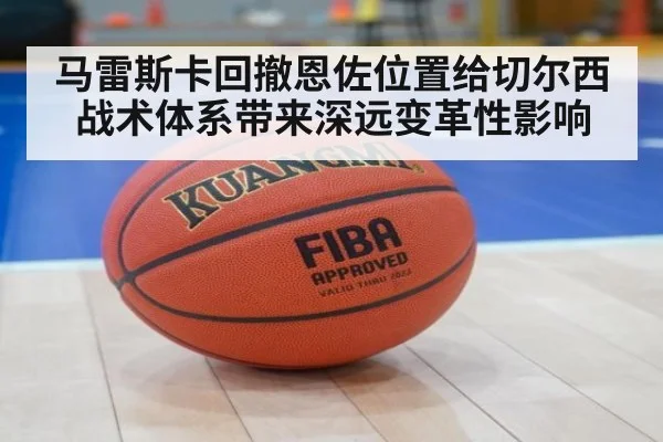 马雷斯卡回撤恩佐位置给切尔西战术体系带来深远变革性影响