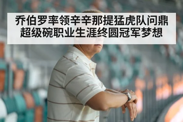 乔伯罗率领辛辛那提猛虎队问鼎超级碗职业生涯终圆冠军梦想