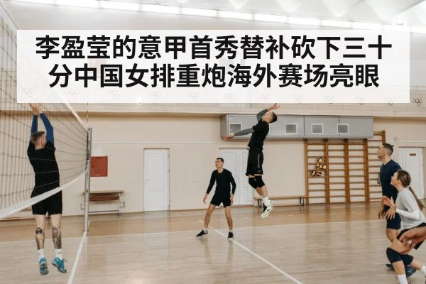李盈莹的意甲首秀替补砍下三十分中国女排重炮海外赛场亮眼
